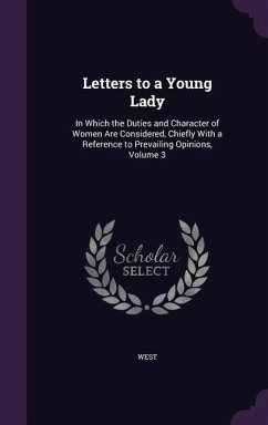 Letters to a Young Lady: In Which the Duties and Character of Women Are Considered, Chiefly with a Reference to Prevailing Opinions, Volume 3 - West