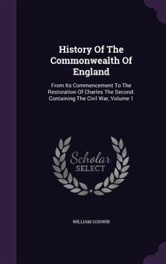 History of the Commonwealth of England: From Its Commencement to the Restoration of Charles the Second. Containing the Civil War, Volume 1 - Godwin, William