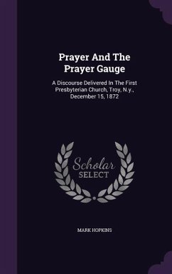 Prayer and the Prayer Gauge: A Discourse Delivered in the First Presbyterian Church, Troy, N.Y., December 15, 1872 - Hopkins, Mark