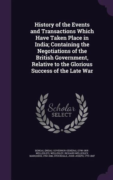 History of the Events and Transactions Which Have Taken Place in India; Containing the Negotiations of the British Government, Relative to the Glorious Success of the Late War History of the Events and Transactions Which Have Taken Place in India; Containing the Negotiations of the British Government, Relative to the Glorious Success of the Late War