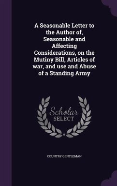 A Seasonable Letter to the Author of, Seasonable and Affecting Considerations, on the Mutiny Bill, Articles of war, and use and Abuse of a Standing Army - Gentleman, Country