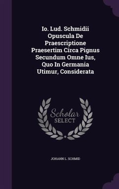 Io. Lud. Schmidii Opuscula De Praescriptione Praesertim Circa Pignus Secundum Omne Ius, Quo In Germania Utimur, Considerata - Schmid, Johann L