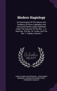 Modern Hagiology: An Examination of the Nature and Tendency of Some Legendary and Devotional Works Lately Published Under the Sanction o - Crosthwaite, John Clarke