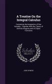 A Treatise on the Integral Calculus: Containing the Integration of One Variable; Together with the Theory of Definite Integrals and of Elliptic Func