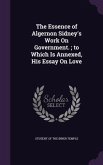 The Essence of Algernon Sidney's Work On Government.; to Which Is Annexed, His Essay On Love