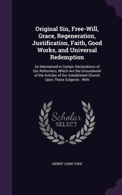 Original Sin, Free-Will, Grace, Regeneration, Justification, Faith, Good Works, and Universal Redemption: As Maintained in Certain Declarations of Our - Todd, Henry John