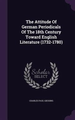 The Attitude of German Periodicals of the 18th Century Toward English Literature (1732-1780) - Giessing, Charles Paul