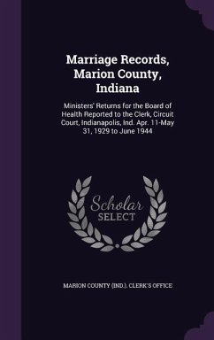 Marriage Records, Marion County, Indiana: Ministers' Returns for the Board of Health Reported to the Clerk, Circuit Court, Indianapolis, Ind. Apr. 11-