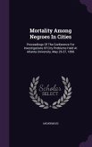 Mortality Among Negroes in Cities: Proceedings of the Conference for Investigations of City Problems Held at Atlanta University, May 26-27, 1896