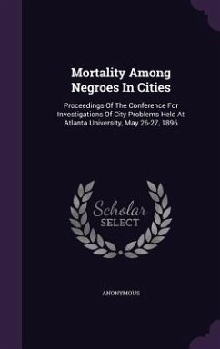 Mortality Among Negroes in Cities: Proceedings of the Conference for Investigations of City Problems Held at Atlanta University, May 26-27, 1896 - Anonymous