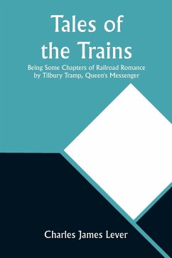 Tales of the Trains Being Some Chapters of Railroad Romance by Tilbury Tramp, Queen's Messenger - Lever, Charles James