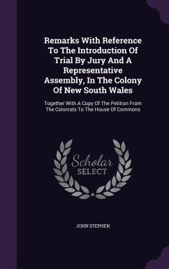 Remarks with Reference to the Introduction of Trial by Jury and a Representative Assembly, in the Colony of New South Wales: Together with a Copy of t - Stephen, John