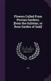 Flowers Culled From Persian Gardens; [from the Gulistan, or Rose Garden of Sadi]