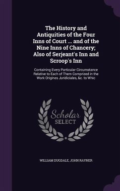 The History and Antiquities of the Four Inns of Court ... and of the Nine Inns of Chancery; Also of Serjeant's Inn and Scroop's Inn - Dugdale, William; Rayner, John