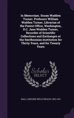 In Memoriam. Susan Wadden Turner. Professor William Wadden Turner, Librarian of the Patent Office, Washington, D.C. Jane Wadden Turner, Recorder of Scientific Collections and Exchanges at the Smithsonian Institution for Thirty Years, and for Twenty Years - Dall, Caroline Wells Healey