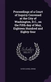 Proceedings of a Court of Inquiry Convened at the City of Washington, D.C., on the Fifth Day of May, Eighteen Hundred and Eighty-Four