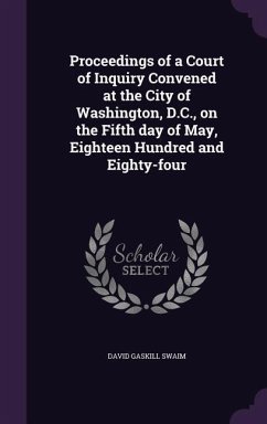 Proceedings of a Court of Inquiry Convened at the City of Washington, D.C., on the Fifth Day of May, Eighteen Hundred and Eighty-Four - Swaim, David Gaskill