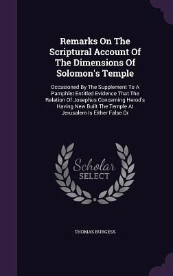 Remarks on the Scriptural Account of the Dimensions of Solomon's Temple: Occasioned by the Supplement to a Pamphlet Entitled Evidence That the Relatio Remarks on the Scriptural Account of the Dimensions of Solomon's Temple: Occasioned by the Supplement to a Pamphlet Entitled Evidence That the Relatio