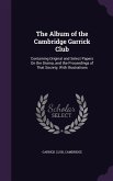 The Album of the Cambridge Garrick Club: Containing Original and Select Papers on the Drama, and the Proceedings of That Society, with Illustrations