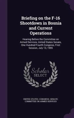 Briefing on the F-16 Shootdown in Bosnia and Current Operations: Hearing Before the Committee on Armed Services, United States Senate, One Hundred Fou