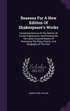 Reasons for a New Edition of Shakespeare's Works: Containing Notices of the Defects of Former Impressions, and Pointing Out the Lately Acquired Means - Collier, John Payne