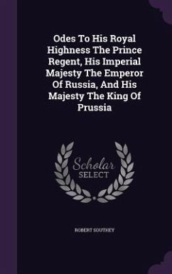 Odes To His Royal Highness The Prince Regent, His Imperial Majesty The Emperor Of Russia, And His Majesty The King Of Prussia - Southey, Robert