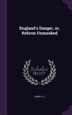 England's Danger, or, Reform Unmasked - Ching, W J