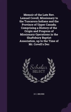 Memoir of the Late Rev. Lemuel Covell, Missionary to the Tuscarora Indians and the Province of Upper Canada; Comprising a History of the Origin and Progress of Missionary Operations in the Shaftsbury Baptist Association, up to the Time of Mr. Covell's Dec - Brown, D C