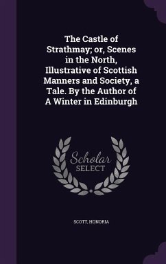 The Castle of Strathmay; Or, Scenes in the North, Illustrative of Scottish Manners and Society, a Tale. by the Author of a Winter in Edinburgh - Scott, Honoria