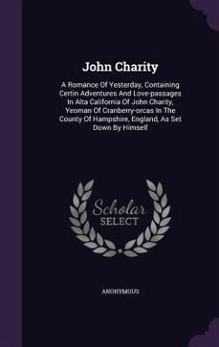 John Charity: A Romance of Yesterday, Containing Certin Adventures and Love-Passages in Alta California of John Charity, Yeoman of C - Anonymous