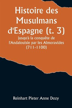 Histoire des Musulmans d'Espagne (t. 3); jusqu'à la conquête de l'Andalouisie par les Almoravides (711-1100) - Dozy, Reinhart Pieter