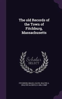 The Old Records of the Town of Fitchburg, Massachusetts - Fitchburg, Fitchburg; Davis, Walter A. B. 1846