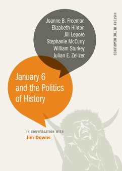January 6 and the Politics of History (eBook, ePUB) - Downs, Jim; Mccurry, Stephanie; Freeman, Joanne B.; Hinton, Elizabeth; Lepore, Jill; Sturkey, William; Zelizer, Julian E.