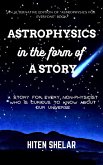 Astrophysics In The Form Of A Story : A story for every non-physicist who is curious to know about our universe. (eBook, ePUB)