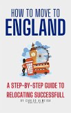 How to Move to England : A Step-by-Step Guide to Relocating Successfully (eBook, ePUB)