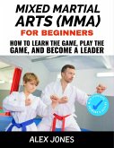 Mixed Martial Arts For Beginners: How to Learn the Game, Play the Game and Become a Leader (Sports, #12) (eBook, ePUB)
