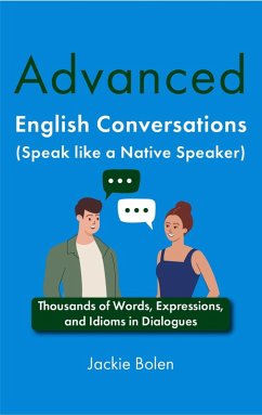 Advanced English Conversations (Speak like a Native Speaker): Thousands of Words, Expressions, and Idioms in Dialogues (eBook, ePUB) - Bolen, Jackie