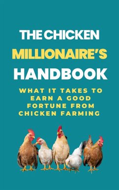 The Chicken Millionaire's Handbook: What It Takes To Earn A Good Fortune From Chicken Farming (eBook, ePUB) - B, Rachael