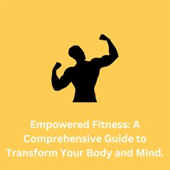 Cover Empowered Fitness: A Comprehensive Guide to Transform Your Body and Mind. (eBook, ePUB)