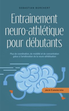 Cover Entraînement neuro-athlétique pour débutants Plus de coordination, de mobilité et de concentration grâce à l'amélioration de la neuro-athlétisation - plan de 10 semaines inclus (eBook, ePUB)