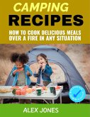 Camping Recipes: How to Cook Delicious Meals Over a Fire in Any Situation (eBook, ePUB)