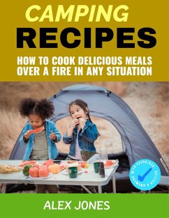 Camping Recipes: How to Cook Delicious Meals Over a Fire in Any Situation (eBook, ePUB) - Jones, Alex