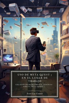 Uso de Meta Quest 3 en el lugar de trabajo: Una guía increíblemente sencilla para el Meta Quest 3 (eBook, ePUB) - Counte, Scott La