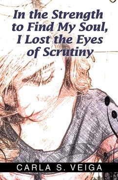 In the Strength to Find My Soul, I Lost the Eyes of Scrutiny (eBook, ePUB) - Veiga, Carla S.