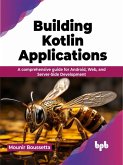 Building Kotlin Applications: A Comprehensive Guide for Android, Web, and Server-Side Development (eBook, ePUB) Building Kotlin Applications: A Comprehensive Guide for Android, Web, and Server-Side Development (eBook, ePUB)