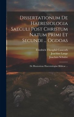 Dissertationum De Haeresiologia Saeculi Post Christum Natum Primi Et Secundi ... Ogdoas: De Illustratione Haeresiologiae Biblicae ... - Lange, Joachim