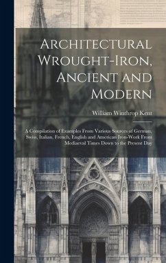 Architectural Wrought-iron, Ancient and Modern; a Compilation of Examples From Various Sources of German, Swiss, Italian, French, English and American - Kent, William Winthrop