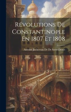 Révolutions De Constantinople En 1807 Et 1808 - De De Saint-Denys, Antoine Juchereau