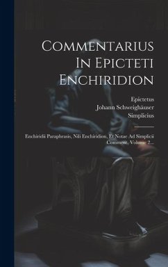 Commentarius In Epicteti Enchiridion: Enchiridii Paraphrasis, Nili Enchiridion, Et Notae Ad Simplicii Comment, Volume 2... - (Cilicius), Simplicius; Epictetus; Schweighäuser, Johann