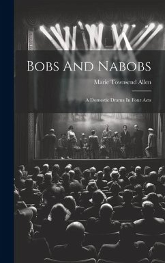 Bobs And Nabobs: A Domestic Drama In Four Acts - Allen, Marie Townsend